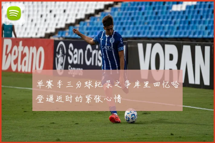 单赛季三分球纪录之争库里回忆哈登逼近时的紧张心情