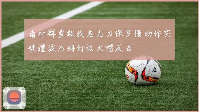 南村群童欺我老无力保罗慢动作突破遭波杰姆钉板大帽反击