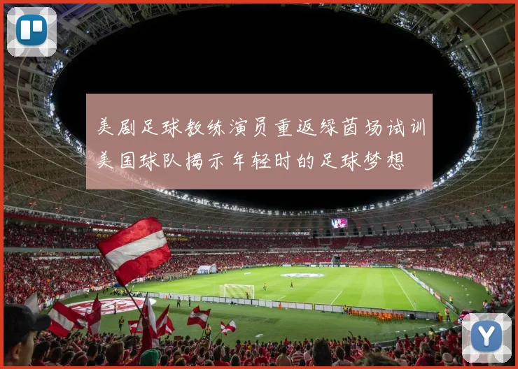 美剧足球教练演员重返绿茵场试训美国球队揭示年轻时的足球梦想