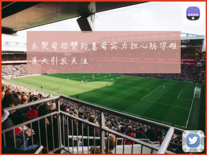 东契奇称赞约基奇实力担心防守难度大引发关注
