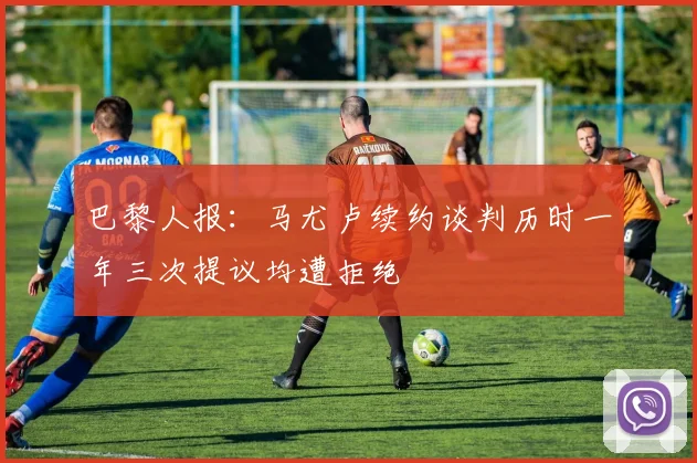 巴黎人报:马尤卢续约谈判历时一年三次提议均遭拒绝