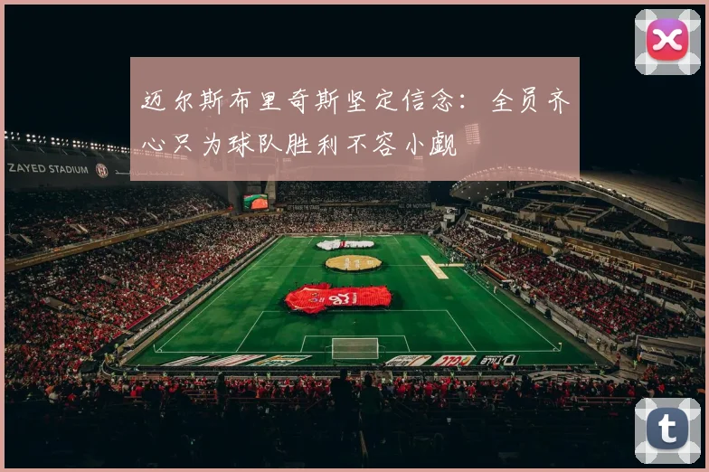 迈尔斯布里奇斯坚定信念：全员齐心只为球队胜利不容小觑