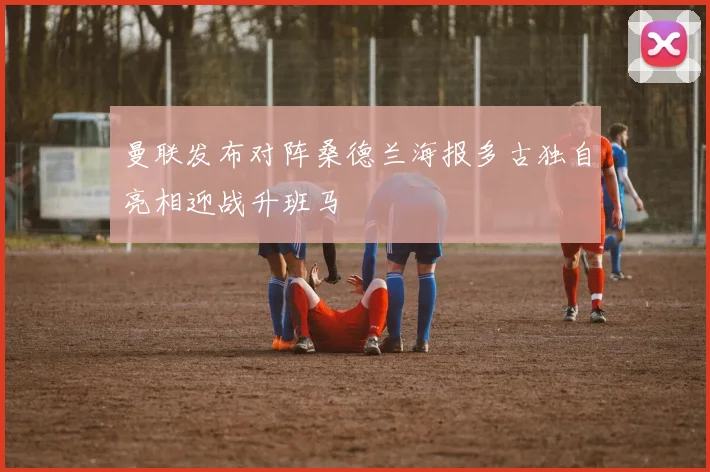 曼联发布对阵桑德兰海报多古独自亮相迎战升班马