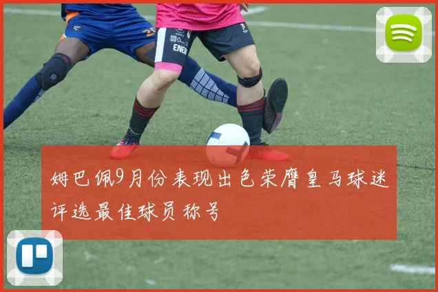 姆巴佩9月份表现出色荣膺皇马球迷评选最佳球员称号