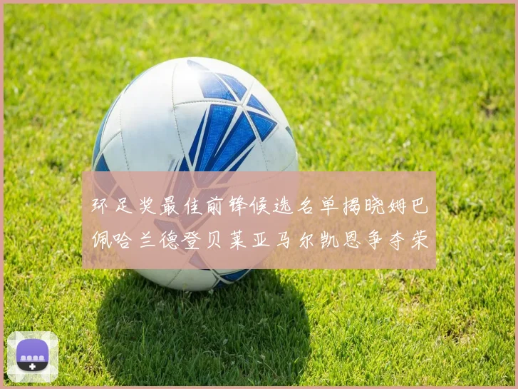 环足奖最佳前锋候选名单揭晓姆巴佩哈兰德登贝莱亚马尔凯恩争夺荣誉