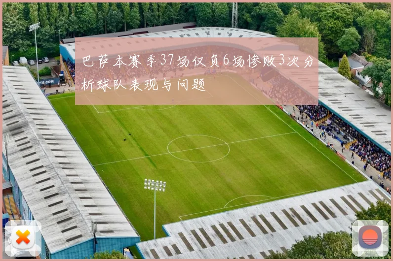 巴萨本赛季37场仅负6场惨败3次分析球队表现与问题