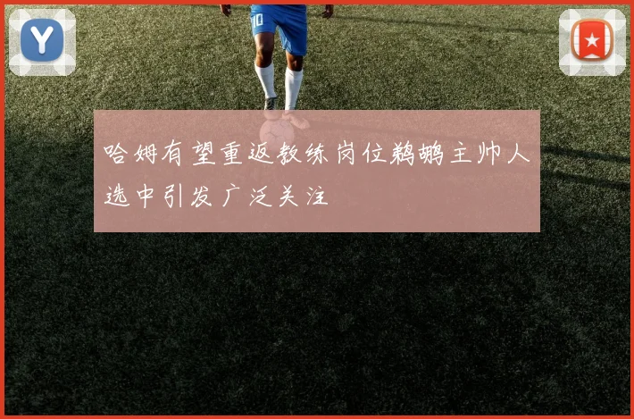 哈姆有望重返教练岗位鹈鹕主帅人选中引发广泛关注
