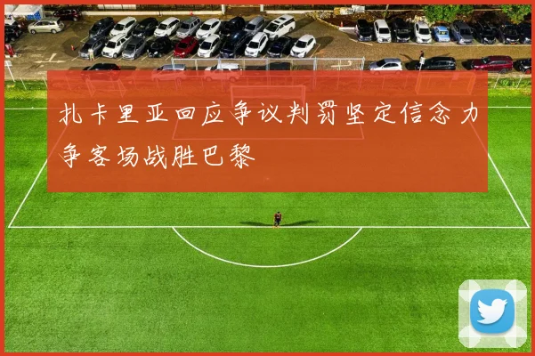 扎卡里亚回应争议判罚坚定信念力争客场战胜巴黎