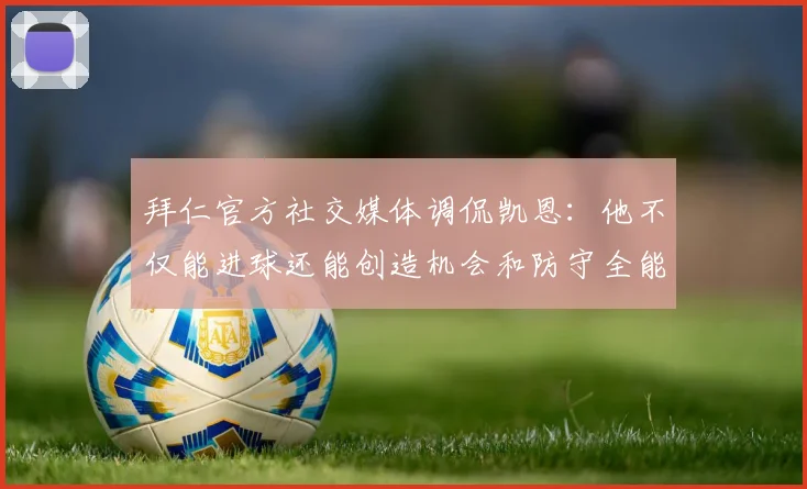 拜仁官方社交媒体调侃凯恩：他不仅能进球还能创造机会和防守全能表现