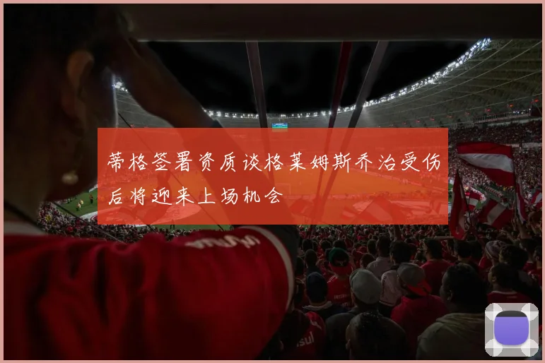 蒂格签署资质谈格莱姆斯乔治受伤后将迎来上场机会