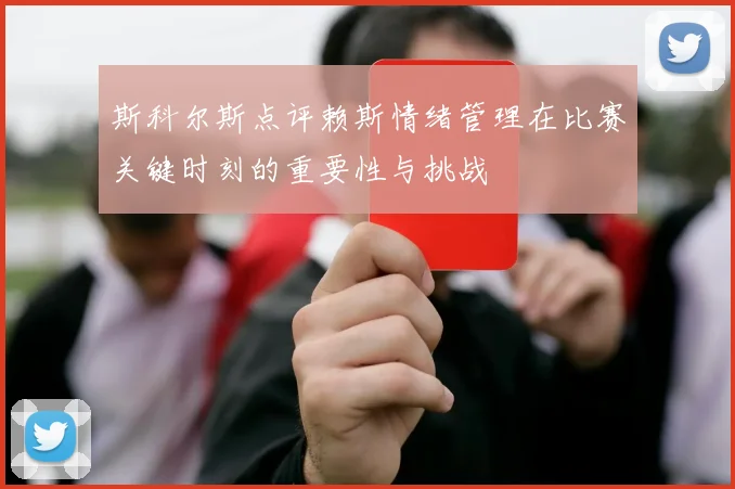 斯科尔斯点评赖斯情绪管理在比赛关键时刻的重要性与挑战