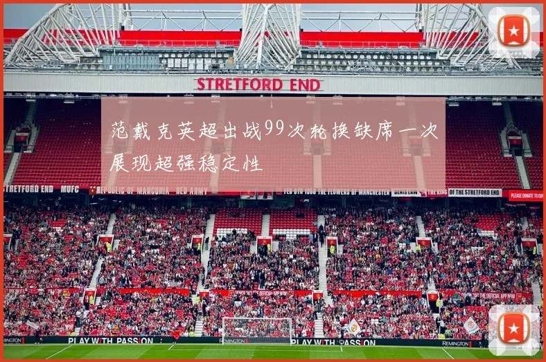 范戴克英超出战99次轮换缺席一次展现超强稳定性