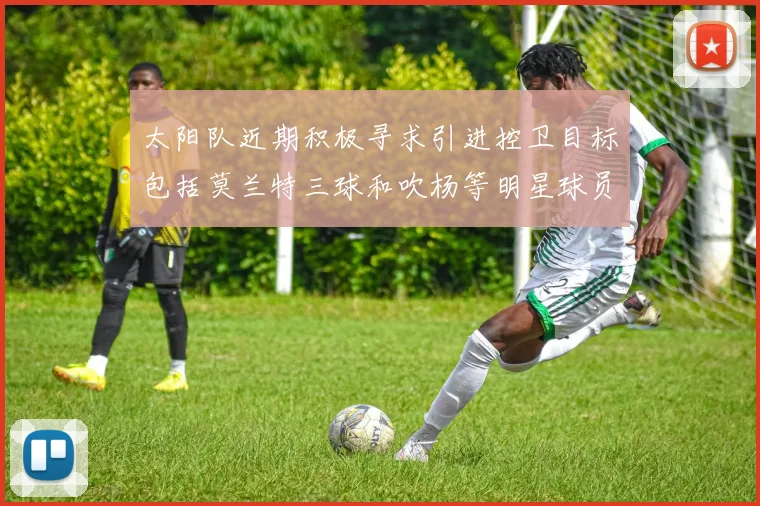 太阳队近期积极寻求引进控卫目标包括莫兰特三球和吹杨等明星球员