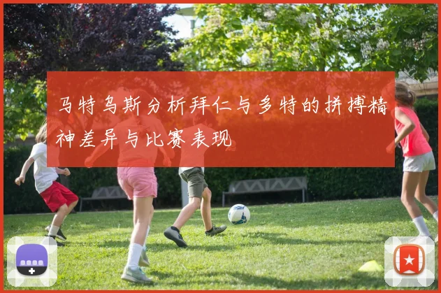 马特乌斯分析拜仁与多特的拼搏精神差异与比赛表现