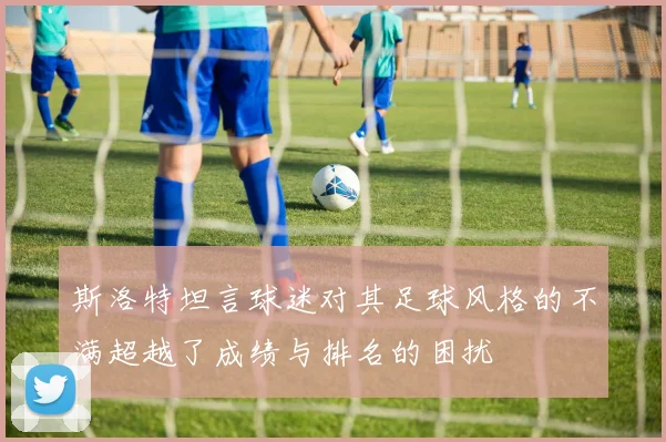 斯洛特坦言球迷对其足球风格的不满超越了成绩与排名的困扰