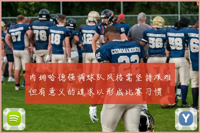 内姆哈德强调球队风格需坚持艰难但有意义的追求以形成比赛习惯