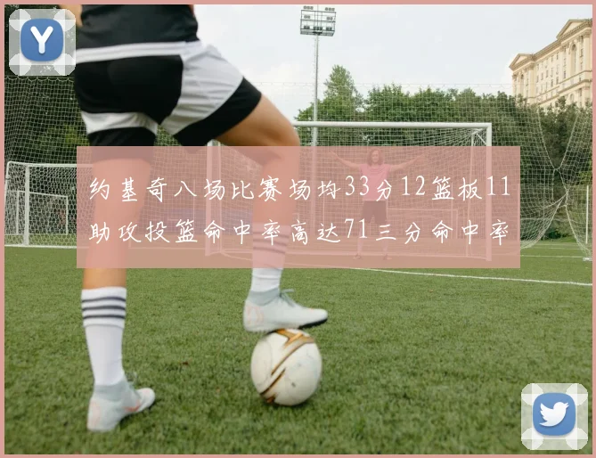 约基奇八场比赛场均33分12篮板11助攻投篮命中率高达71三分命中率56令人震惊
