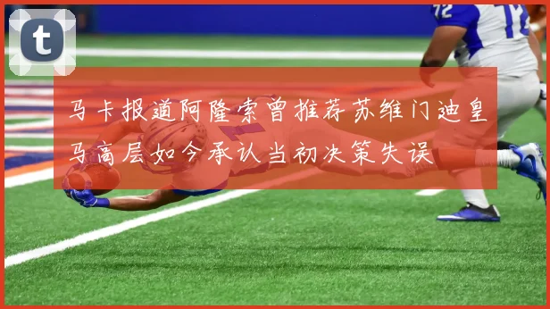 马卡报道阿隆索曾推荐苏维门迪皇马高层如今承认当初决策失误