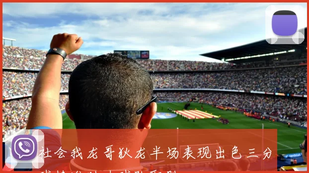 社会我龙哥狄龙半场表现出色三分球精准助力球队取胜