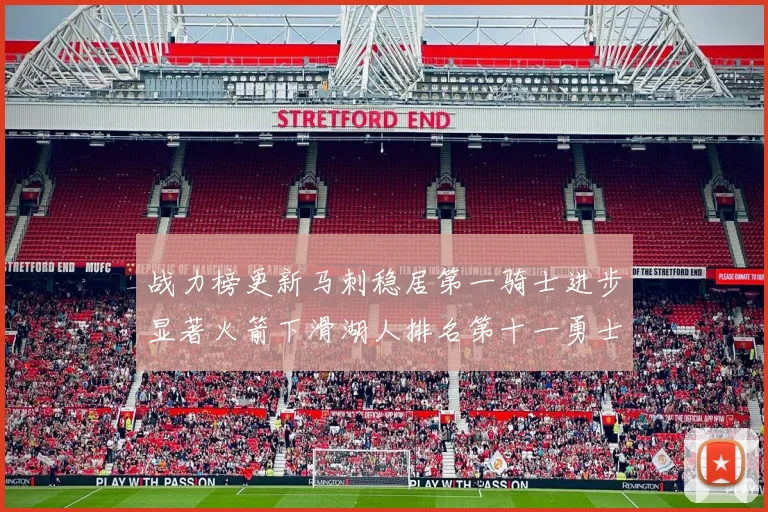 战力榜更新马刺稳居第一骑士进步显著火箭下滑湖人排名第十一勇士继续低迷
