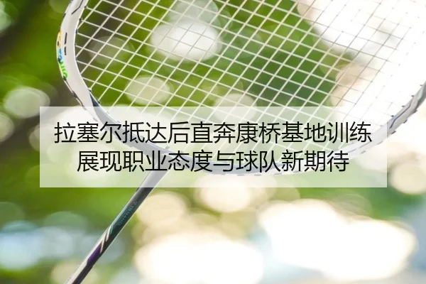 拉塞尔抵达后直奔康桥基地训练 展现职业态度与球队新期待（BSports）