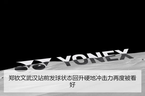 郑钦文武汉站前发球状态回升硬地冲击力再度被看好（BSports）